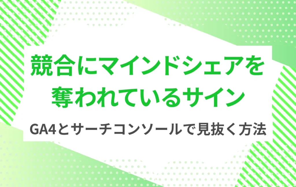競合にマインドシェアを奪われているサイン：GA4とサーチコンソールで見抜く方法