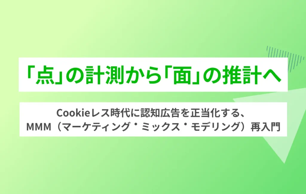 「点」の計測から「面」の推計へ。Cookieレス時代に認知広告を正当化する、MMM（マーケティング・ミックス・モデリング）再入門