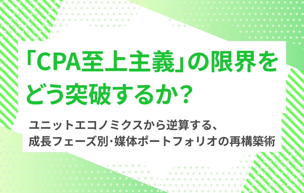 「CPA至上主義」の限界をどう突破するか？——ユニットエコノミクスから逆算する、成長フェーズ別・媒体ポートフォリオの再構築術