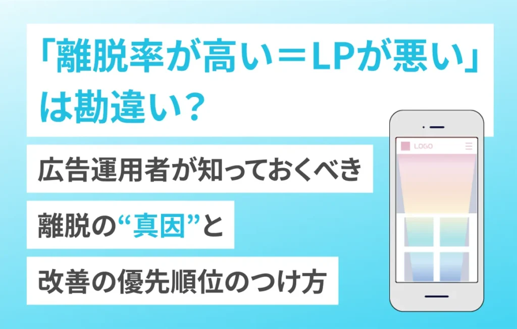 「離脱率が高い＝LPが悪い」は勘違い？広告運用者が知っておくべき離脱の“真因”と、改善の優先順位のつけ方