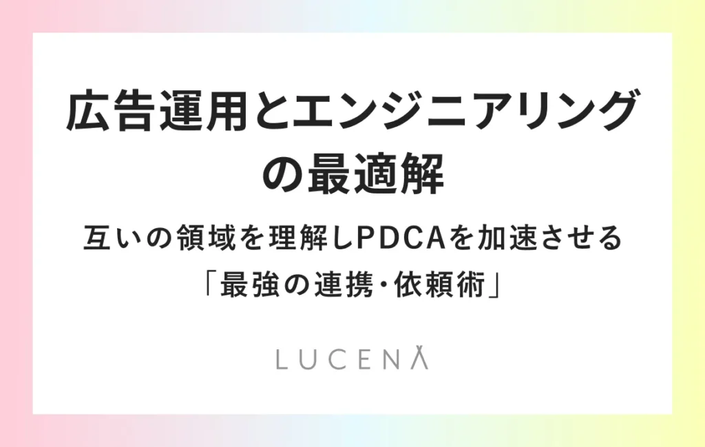 広告運用とエンジニアリングの最適解。互いの領域を理解しPDCAを加速させる「最強の連携・依頼術」