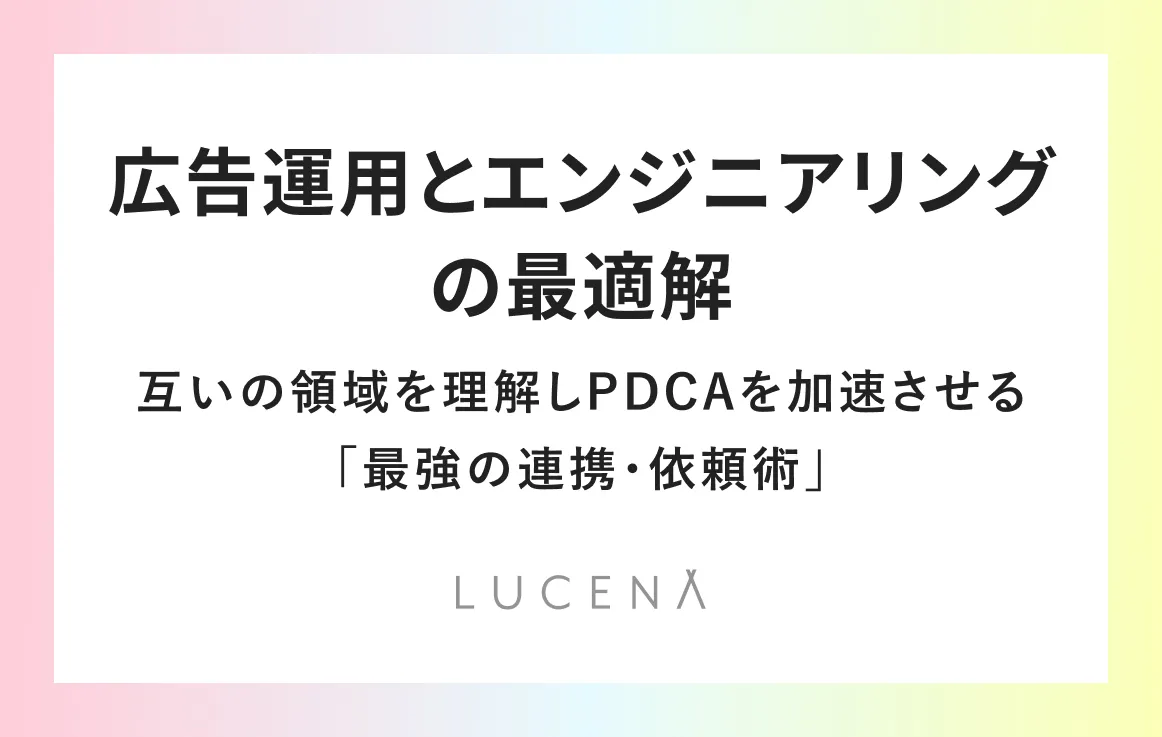広告運用とエンジニアリングの最適解。互いの領域を理解しPDCAを加速させる「最強の連携・依頼術」
