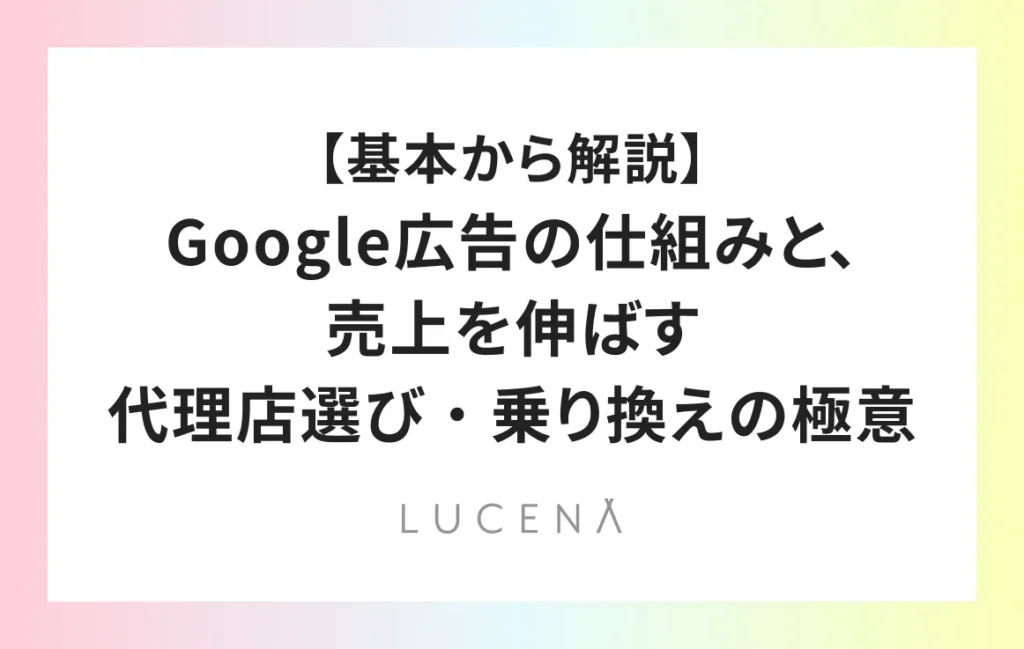 【基本から解説】Google広告の仕組みと、売上を伸ばす代理店選び・乗り換えの極意