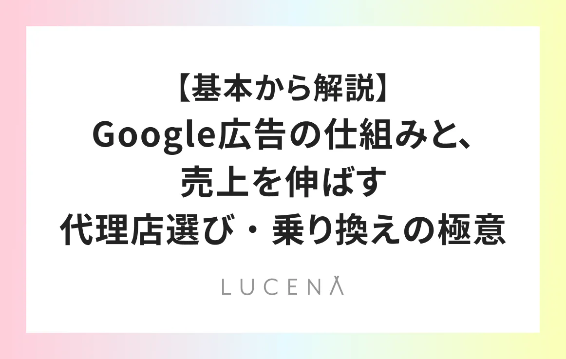 【基本から解説】Google広告の仕組みと、売上を伸ばす代理店選び・乗り換えの極意